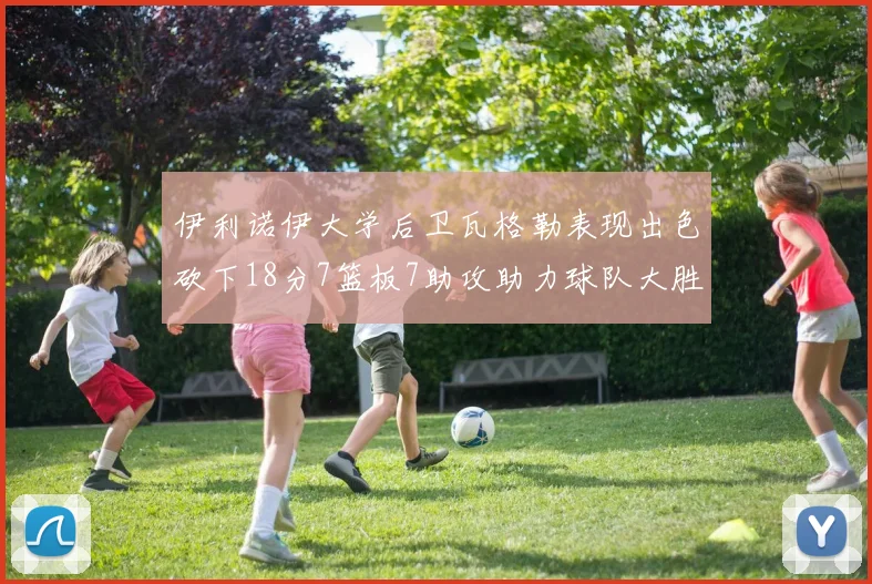 伊利诺伊大学后卫瓦格勒表现出色砍下18分7篮板7助攻助力球队大胜35分