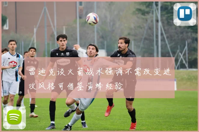 雷迪克谈火箭战术强调不需改变进攻风格可借鉴黄蜂经验
