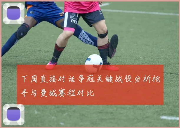 下周直接对话争冠关键战役分析枪手与曼城赛程对比