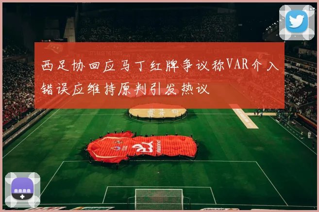 西足协回应马丁红牌争议称VAR介入错误应维持原判引发热议